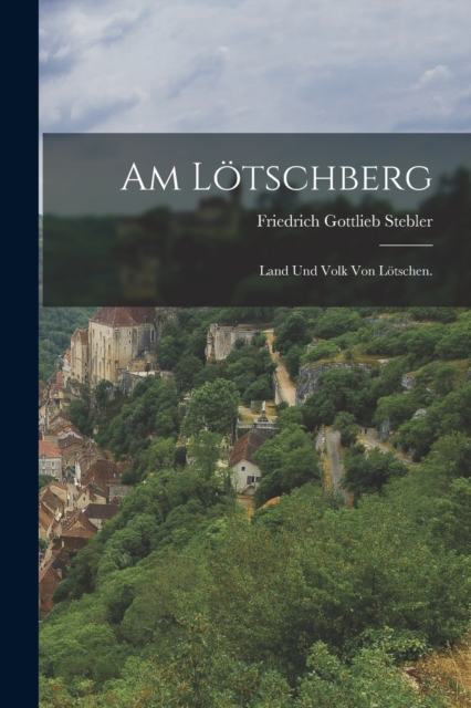 Am Lotschberg : Land und Volk von Lotschen., Paperback / softback Book
