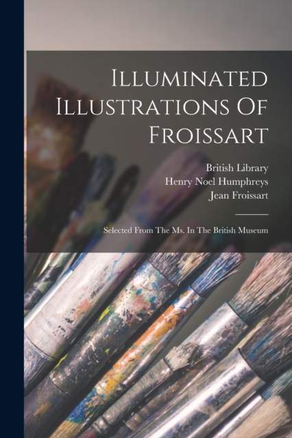 Illuminated Illustrations Of Froissart : Selected From The Ms. In The British Museum, Paperback / softback Book