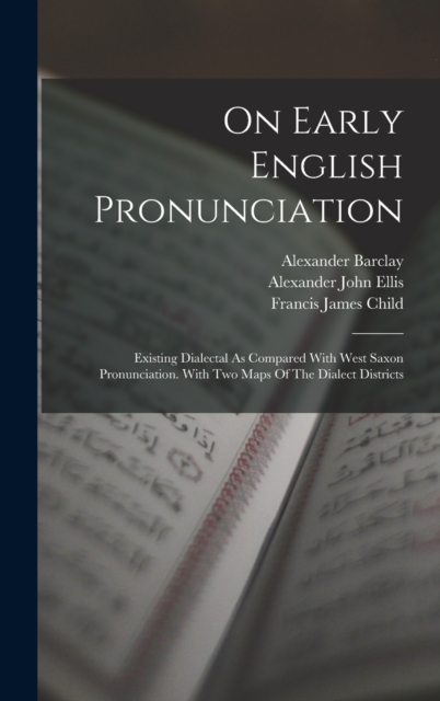 On Early English Pronunciation : Existing Dialectal As Compared With West Saxon Pronunciation. With Two Maps Of The Dialect Districts, Hardback Book
