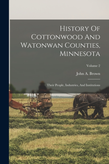 History Of Cottonwood And Watonwan Counties, Minnesota : Their People, Industries, And Institutions; Volume 2, Paperback / softback Book