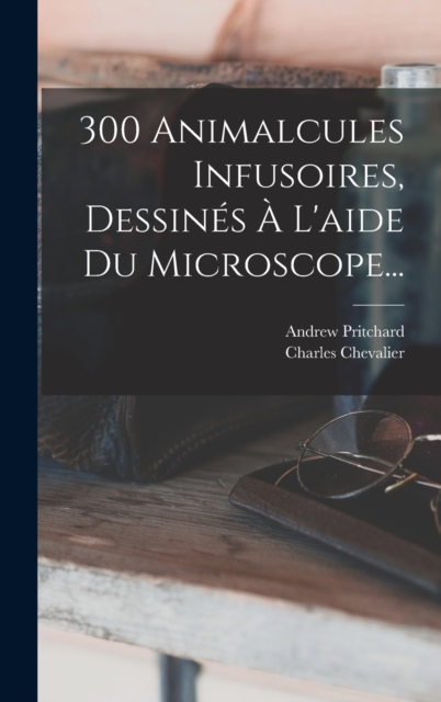 300 Animalcules Infusoires, Dessines A L'aide Du Microscope..., Hardback Book