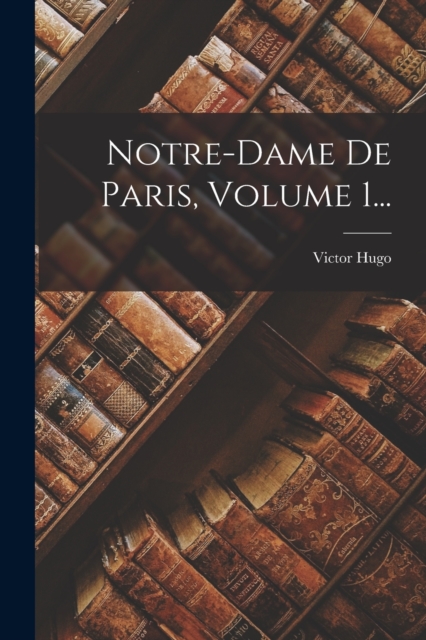 Notre-dame De Paris, Volume 1..., Paperback / softback Book