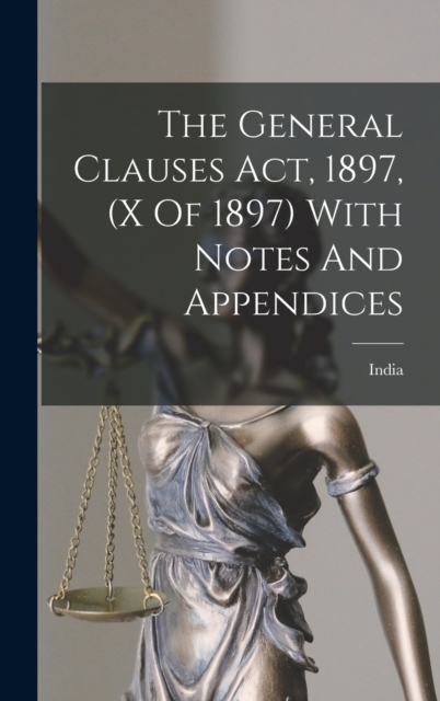 The General Clauses Act, 1897, (x Of 1897) With Notes And Appendices, Hardback Book