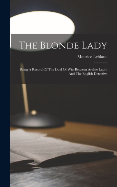 The Blonde Lady : Being A Record Of The Duel Of Wits Between Arsene Lupin And The English Detective, Hardback Book