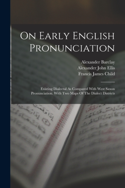 On Early English Pronunciation : Existing Dialectal As Compared With West Saxon Pronunciation. With Two Maps Of The Dialect Districts, Paperback / softback Book