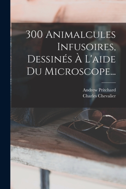 300 Animalcules Infusoires, Dessines A L'aide Du Microscope..., Paperback / softback Book