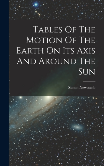 Tables Of The Motion Of The Earth On Its Axis And Around The Sun, Hardback Book