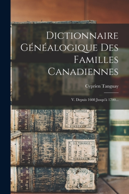 Dictionnaire Genealogique Des Familles Canadiennes : V. Depuis 1608 Jusqu'a 1700..., Paperback / softback Book