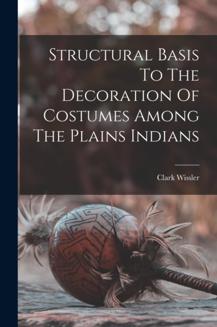 Structural Basis To The Decoration Of Costumes Among The Plains Indians, Paperback / softback Book