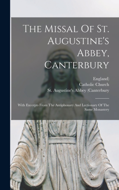 The Missal Of St. Augustine's Abbey, Canterbury : With Excerpts From The Antiphonary And Lectionary Of The Same Monastery, Hardback Book