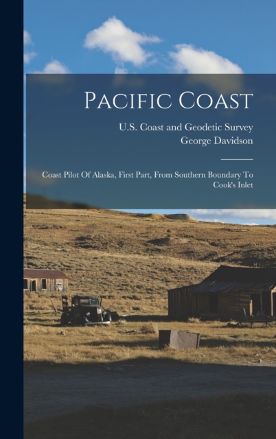 Pacific Coast : Coast Pilot Of Alaska, First Part, From Southern Boundary To Cook's Inlet, Hardback Book