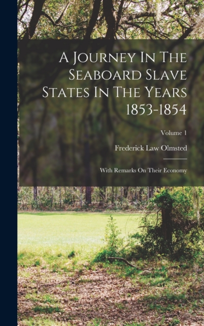 A Journey In The Seaboard Slave States In The Years 1853-1854 : With Remarks On Their Economy; Volume 1, Hardback Book