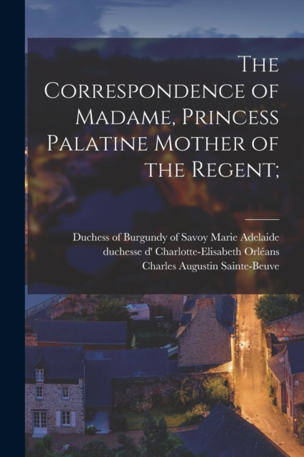 The Correspondence of Madame, Princess Palatine Mother of the Regent;, Paperback / softback Book