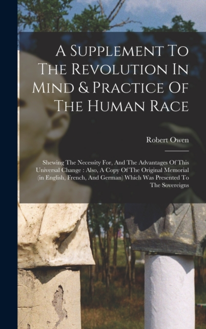 A Supplement To The Revolution In Mind & Practice Of The Human Race : Shewing The Necessity For, And The Advantages Of This Universal Change: Also, A Copy Of The Original Memorial (in English, French,, Hardback Book