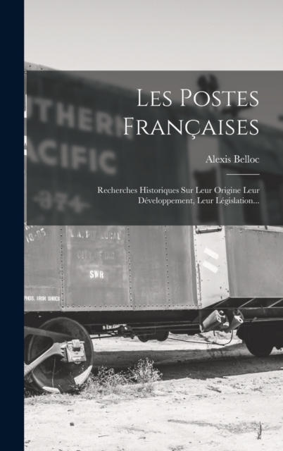 Les Postes Francaises : Recherches Historiques Sur Leur Origine Leur Developpement, Leur Legislation..., Hardback Book