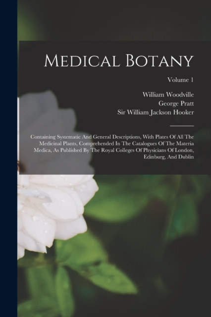 Medical Botany : Containing Systematic And General Descriptions, With Plates Of All The Medicinal Plants, Comprehended In The Catalogues Of The Materia Medica, As Published By The Royal Colleges Of Ph, Paperback / softback Book