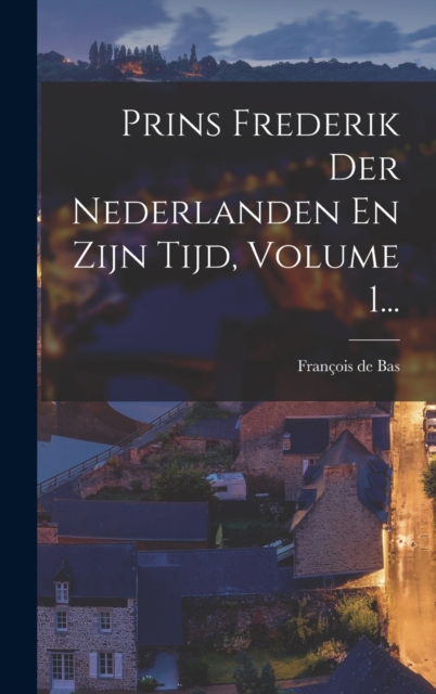 Prins Frederik Der Nederlanden En Zijn Tijd, Volume 1..., Hardback Book