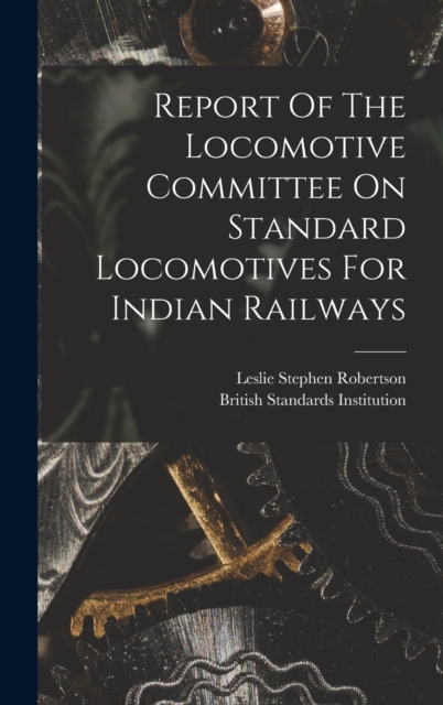 Report Of The Locomotive Committee On Standard Locomotives For Indian Railways, Hardback Book