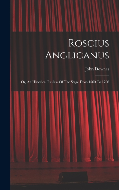 Roscius Anglicanus : Or, An Historical Review Of The Stage From 1660 To 1706, Hardback Book