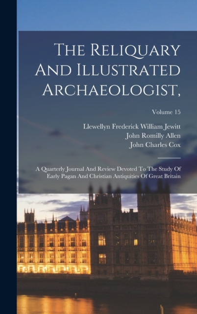 The Reliquary And Illustrated Archaeologist, : A Quarterly Journal And Review Devoted To The Study Of Early Pagan And Christian Antiquities Of Great Britain; Volume 15, Hardback Book