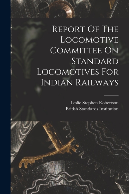Report Of The Locomotive Committee On Standard Locomotives For Indian Railways, Paperback / softback Book