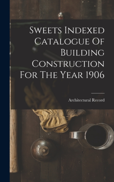 Sweets Indexed Catalogue Of Building Construction For The Year 1906, Hardback Book