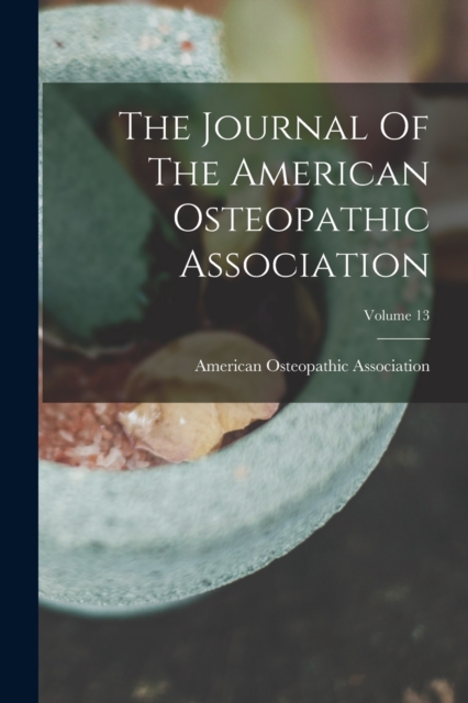 The Journal Of The American Osteopathic Association; Volume 13, Paperback / softback Book