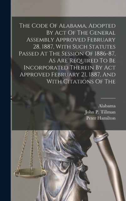 The Code Of Alabama, Adopted By Act Of The General Assembly Approved February 28, 1887, With Such Statutes Passed At The Session Of 1886-87, As Are Required To Be Incorporated Therein By Act Approved, Hardback Book