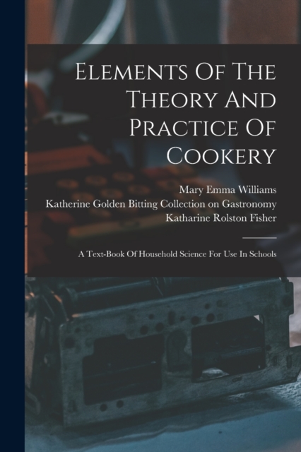 Elements Of The Theory And Practice Of Cookery : A Text-book Of Household Science For Use In Schools, Paperback / softback Book