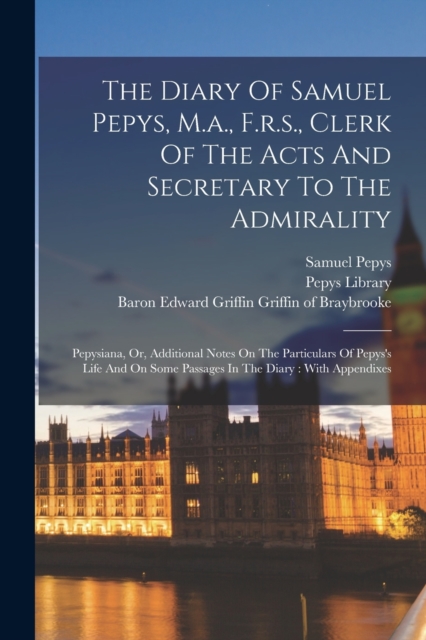 The Diary Of Samuel Pepys, M.a., F.r.s., Clerk Of The Acts And Secretary To The Admirality : Pepysiana, Or, Additional Notes On The Particulars Of Pepys's Life And On Some Passages In The Diary: With, Paperback / softback Book