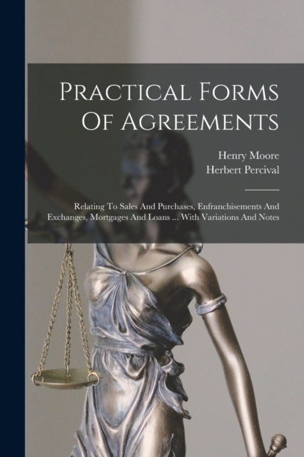 Practical Forms Of Agreements : Relating To Sales And Purchases, Enfranchisements And Exchanges, Mortgages And Loans ... With Variations And Notes, Paperback / softback Book