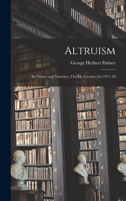 Altruism : Its Nature and Varieties; The Ely Lectures for 1917-18, Hardback Book