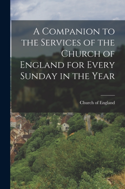 A Companion to the Services of the Church of England for Every Sunday in the Year, Paperback / softback Book