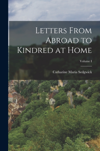 Letters From Abroad to Kindred at Home; Volume I, Paperback / softback Book