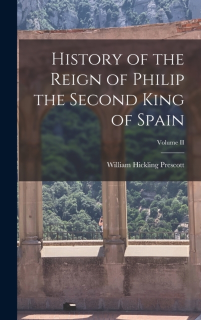 History of the Reign of Philip the Second King of Spain; Volume II, Hardback Book