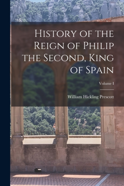 History of the Reign of Philip the Second, King of Spain; Volume I, Paperback / softback Book