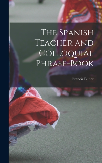 The Spanish Teacher and Colloquial Phrase-Book, Hardback Book