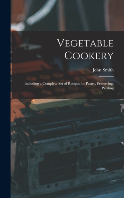 Vegetable Cookery : Including a Complete Set of Recipes for Pastry, Preserving, Pickling, Hardback Book