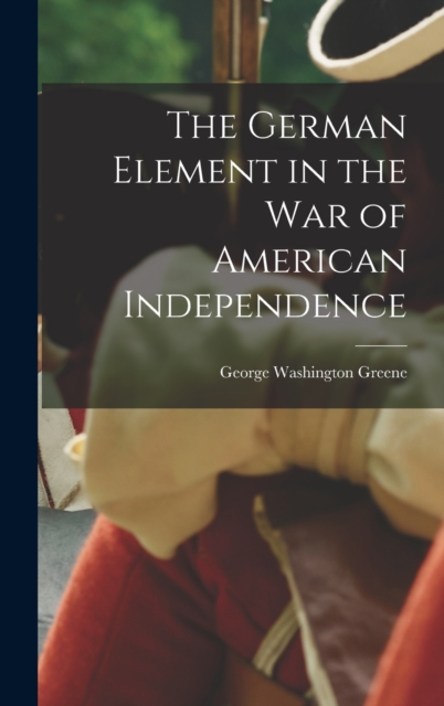The German Element in the War of American Independence, Hardback Book