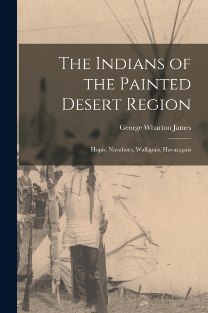 The Indians of the Painted Desert Region : Hopis, Navahoes, Wallapais, Havasupais, Paperback / softback Book