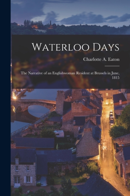 Waterloo Days : The Narrative of an Englishwoman Resident at Brussels in June, 1815, Paperback / softback Book