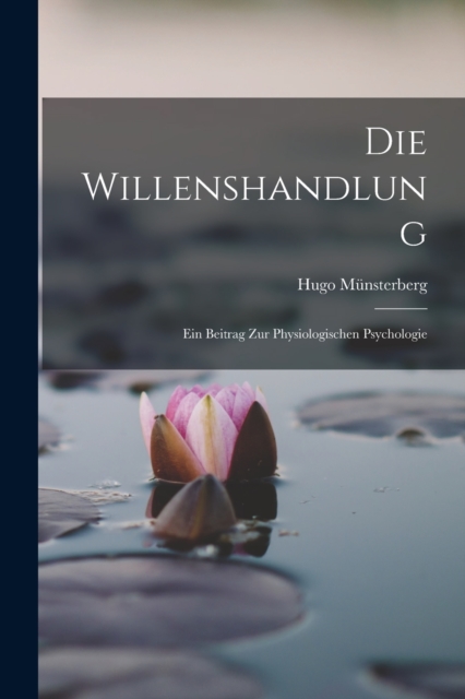 Die Willenshandlung : Ein Beitrag zur Physiologischen Psychologie, Paperback / softback Book