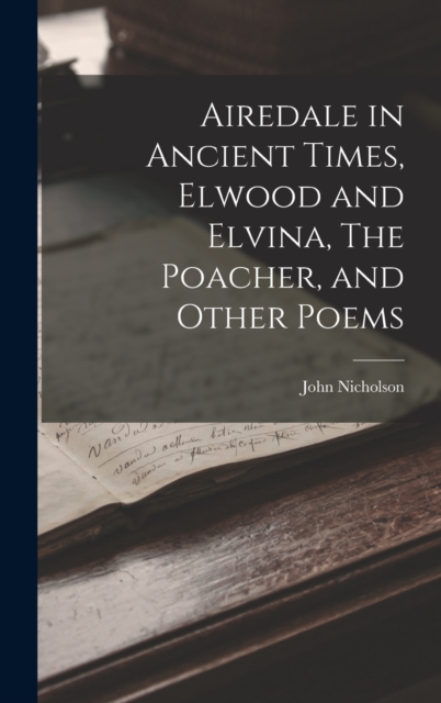 Airedale in Ancient Times, Elwood and Elvina, The Poacher, and Other Poems, Hardback Book
