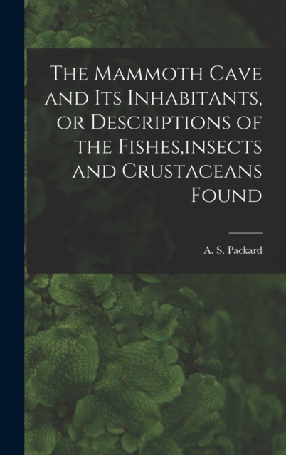 The Mammoth Cave and its Inhabitants, or Descriptions of the Fishes, insects and Crustaceans Found, Hardback Book