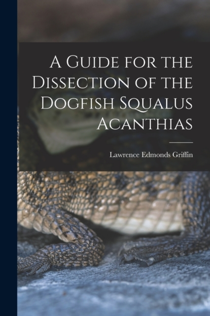 A Guide for the Dissection of the Dogfish Squalus Acanthias, Paperback / softback Book