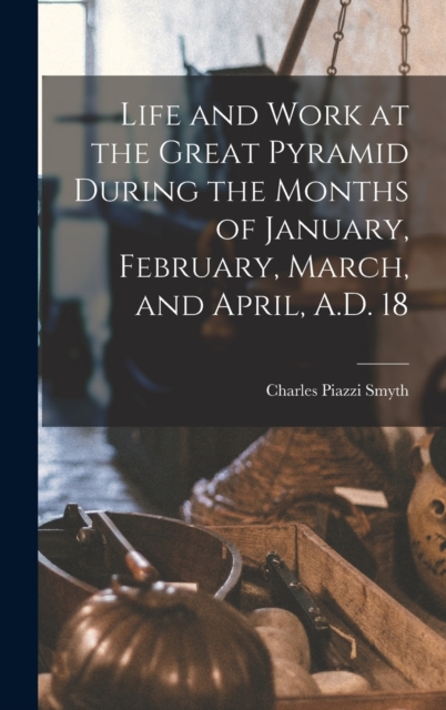 Life and Work at the Great Pyramid During the Months of January, February, March, and April, A.D. 18, Hardback Book