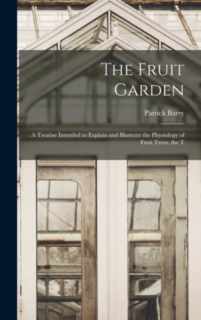 The Fruit Garden; a Treatise Intended to Explain and Illustrate the Physiology of Fruit Trees, the T, Hardback Book