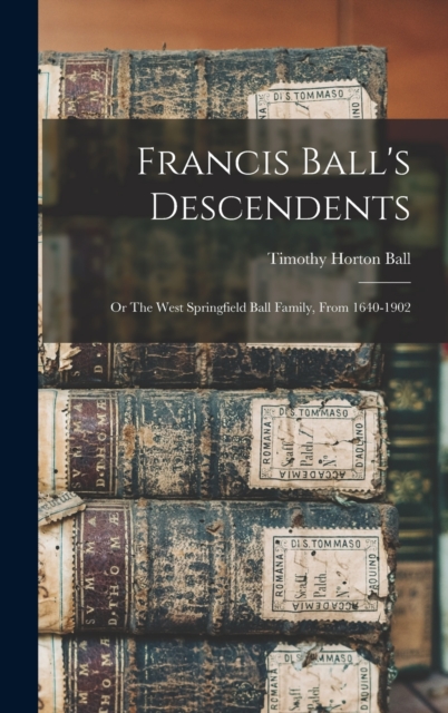 Francis Ball's Descendents; or The West Springfield Ball Family, From 1640-1902, Hardback Book