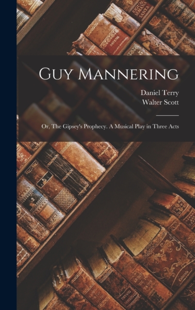 Guy Mannering; or, The Gipsey's Prophecy. A Musical Play in Three Acts, Hardback Book