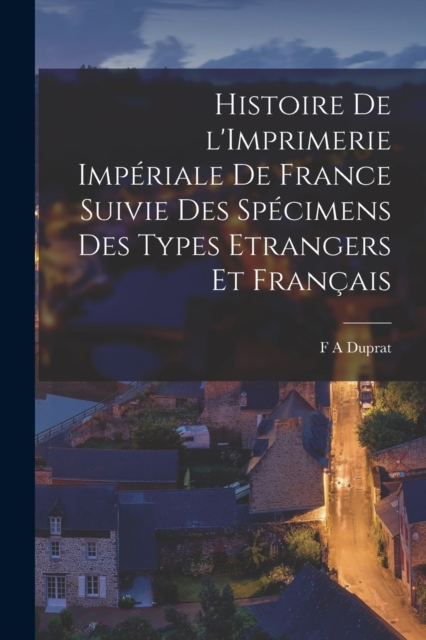Histoire de l'Imprimerie Imperiale de France Suivie des Specimens des Types Etrangers et Francais, Paperback / softback Book